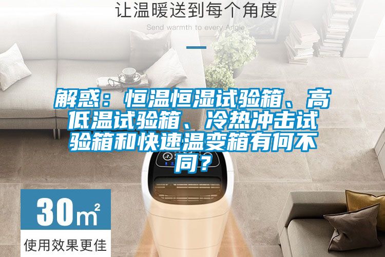 解惑：恒溫恒濕試驗箱、高低溫試驗箱、冷熱沖擊試驗箱和快速溫變箱有何不同？