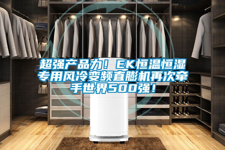 超強(qiáng)產(chǎn)品力！EK恒溫恒濕專用風(fēng)冷變頻直膨機(jī)再次牽手世界500強(qiáng)！