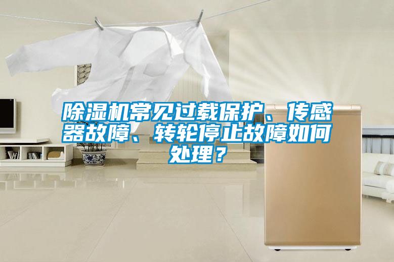除濕機(jī)常見(jiàn)過(guò)載保護(hù)、傳感器故障、轉(zhuǎn)輪停止故障如何處理？