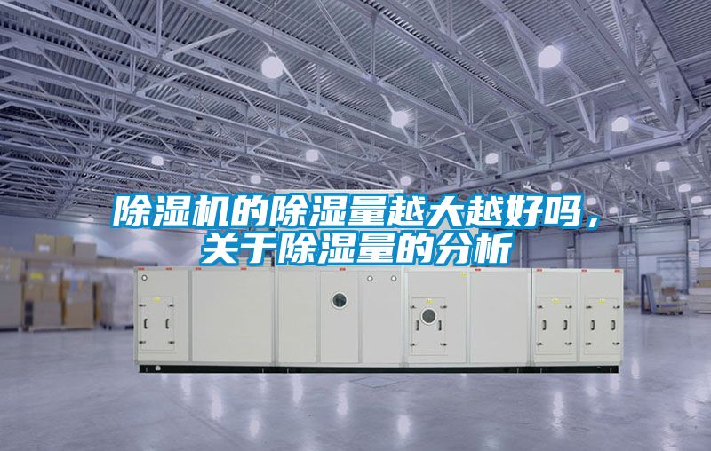 除濕機(jī)的除濕量越大越好嗎，關(guān)于除濕量的分析