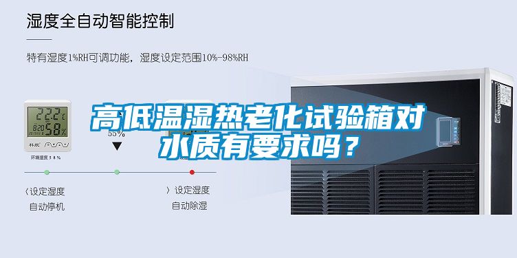 高低溫濕熱老化試驗箱對水質(zhì)有要求嗎？