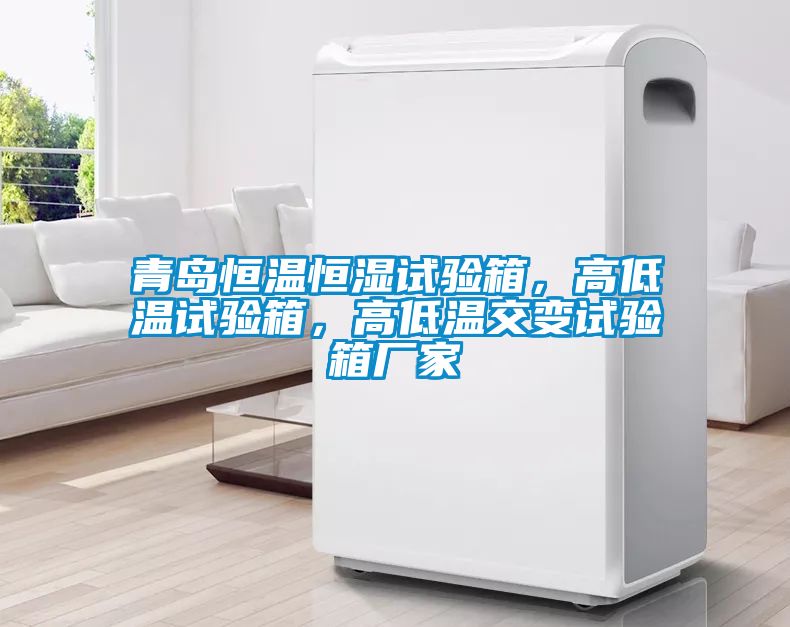 青島恒溫恒濕試驗(yàn)箱，高低溫試驗(yàn)箱，高低溫交變?cè)囼?yàn)箱廠家