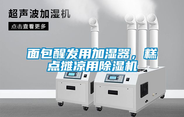 面包醒發(fā)用加濕器，糕點攤涼用除濕機