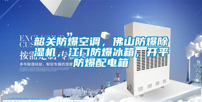 韶關(guān)防爆空調(diào)，佛山防爆除濕機(jī)，江門防爆冰箱，開平防爆配電箱