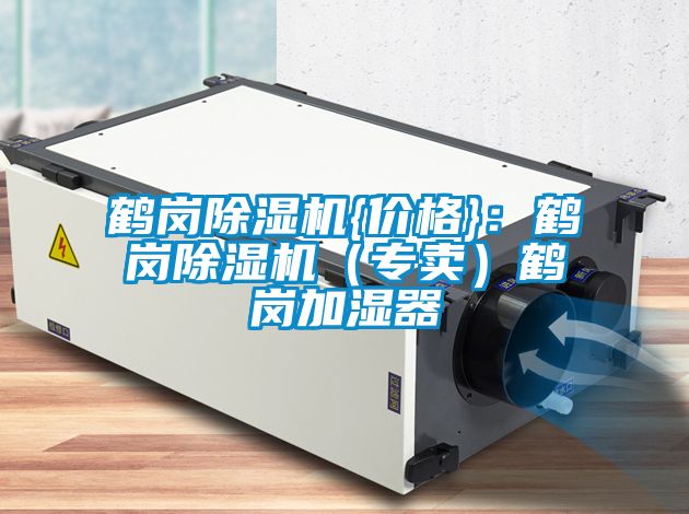 鶴崗除濕機(jī){價(jià)格}：鶴崗除濕機(jī)（專賣(mài)）鶴崗加濕器