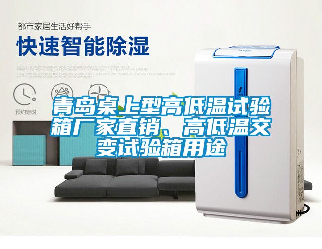 青島桌上型高低溫試驗(yàn)箱廠家直銷、高低溫交變?cè)囼?yàn)箱用途
