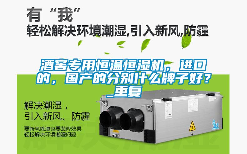 酒窖專用恒溫恒濕機，進口的，國產的分別什么牌子好？_重復