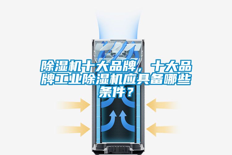 除濕機十大品牌，十大品牌工業(yè)除濕機應(yīng)具備哪些條件？