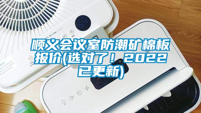 順義會議室防潮礦棉板報價(選對了！2022已更新)