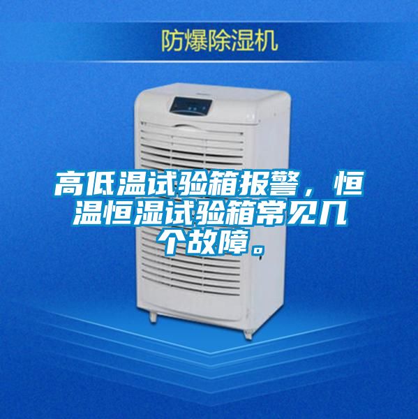 高低溫試驗箱報警，恒溫恒濕試驗箱常見幾個故障。