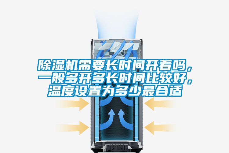 除濕機(jī)需要長(zhǎng)時(shí)間開著嗎，一般多開多長(zhǎng)時(shí)間比較好，溫度設(shè)置為多少最合適