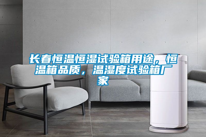 長(zhǎng)春恒溫恒濕試驗(yàn)箱用途，恒溫箱品質(zhì)，溫濕度試驗(yàn)箱廠家