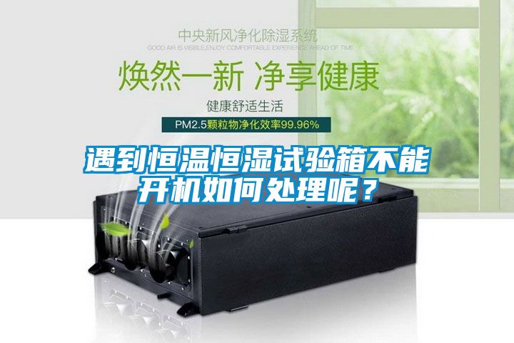 遇到恒溫恒濕試驗箱不能開機如何處理呢？