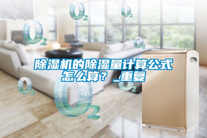 除濕機(jī)的除濕量計算公式怎么算？_重復(fù)