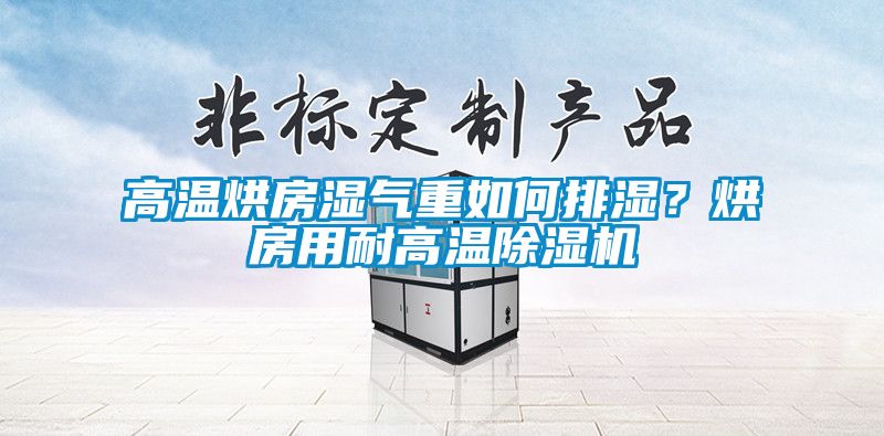 高溫烘房濕氣重如何排濕？烘房用耐高溫除濕機(jī)