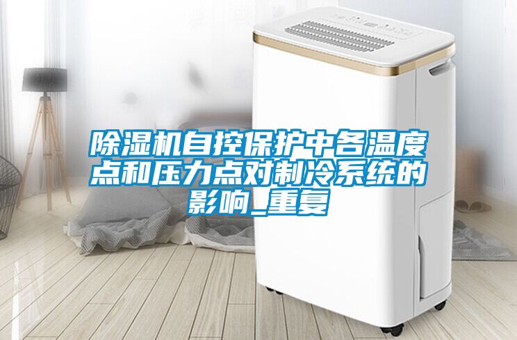 除濕機(jī)自控保護(hù)中各溫度點(diǎn)和壓力點(diǎn)對制冷系統(tǒng)的影響_重復(fù)