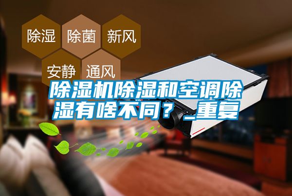除濕機(jī)除濕和空調(diào)除濕有啥不同？_重復(fù)