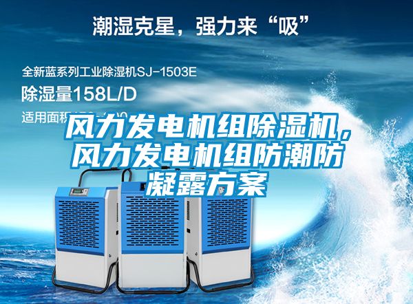 風(fēng)力發(fā)電機(jī)組除濕機(jī)，風(fēng)力發(fā)電機(jī)組防潮防凝露方案
