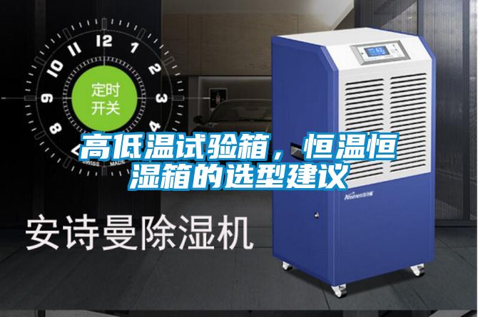 高低溫試驗箱，恒溫恒濕箱的選型建議