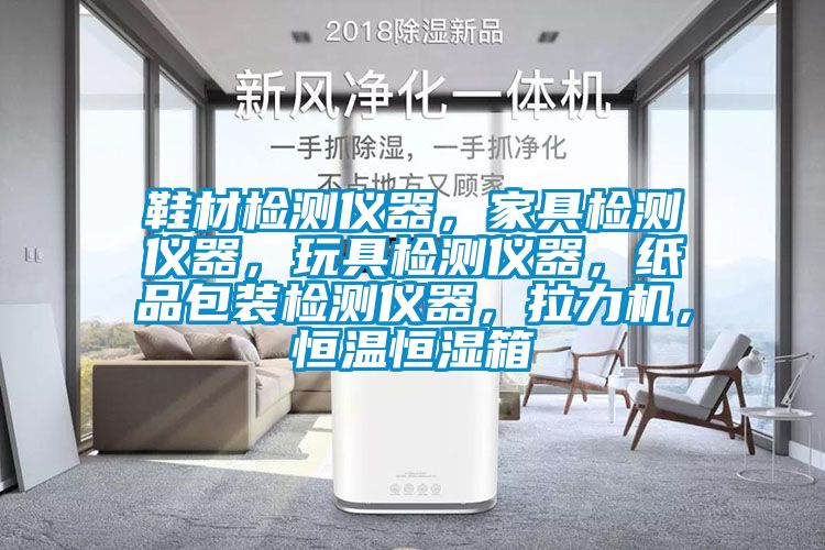 鞋材檢測儀器，家具檢測儀器，玩具檢測儀器，紙品包裝檢測儀器，拉力機(jī)，恒溫恒濕箱