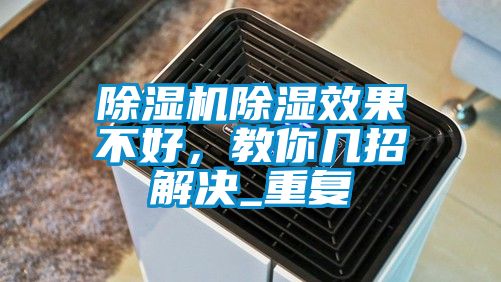 除濕機(jī)除濕效果不好，教你幾招解決_重復(fù)