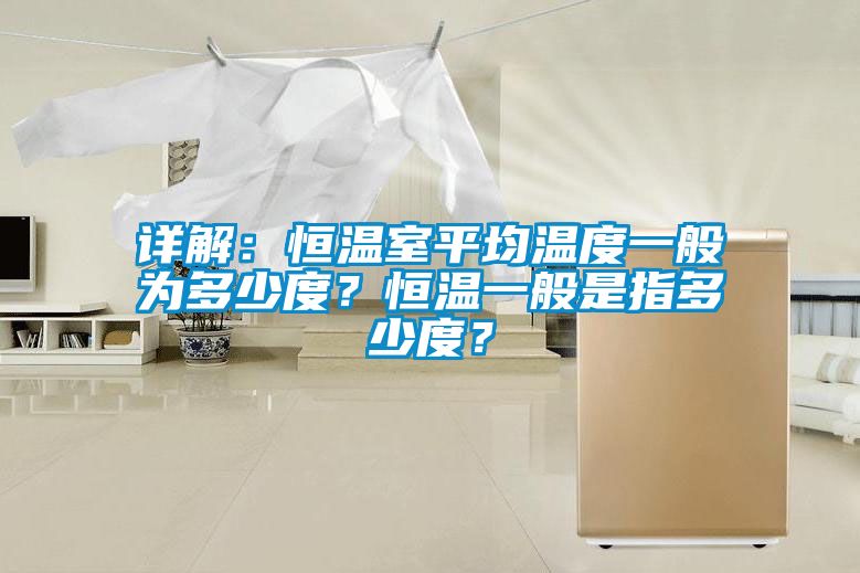 詳解：恒溫室平均溫度一般為多少度？恒溫一般是指多少度？