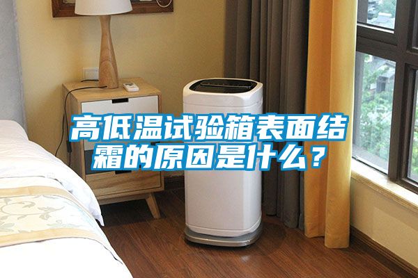 高低溫試驗箱表面結(jié)霜的原因是什么？