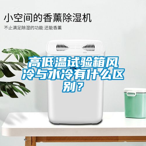 高低溫試驗箱風冷與水冷有什么區(qū)別？