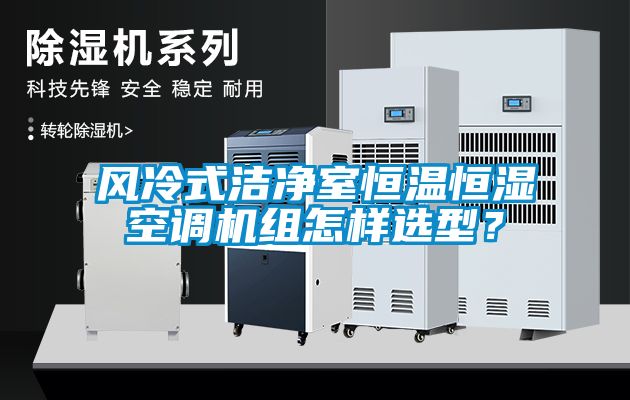 風(fēng)冷式潔凈室恒溫恒濕空調(diào)機(jī)組怎樣選型？