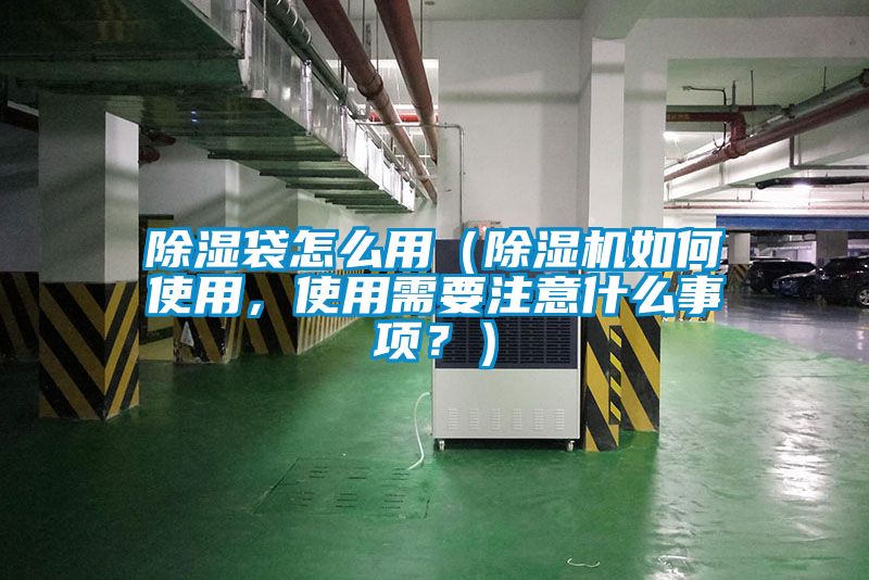 除濕袋怎么用（除濕機如何使用，使用需要注意什么事項？）