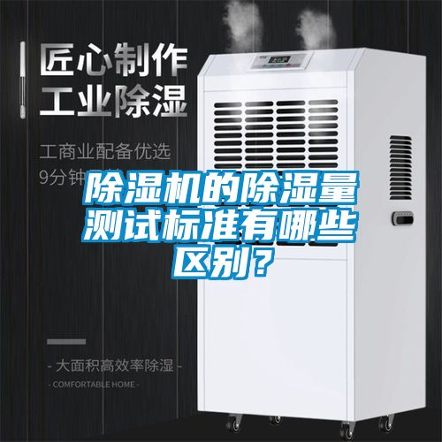 除濕機(jī)的除濕量測試標(biāo)準(zhǔn)有哪些區(qū)別？