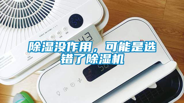 除濕沒作用，可能是選錯(cuò)了除濕機(jī)