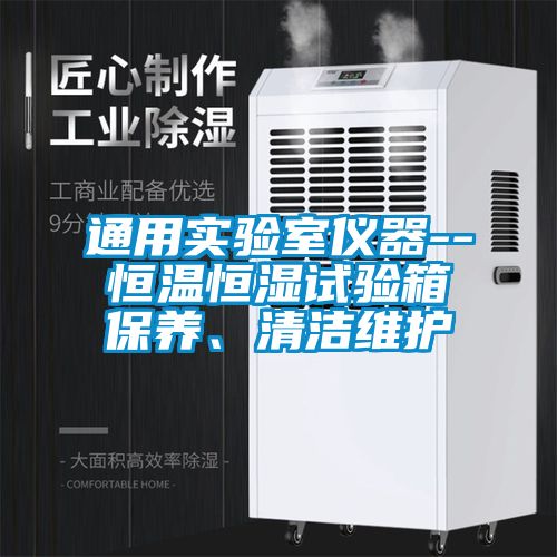 通用實驗室儀器--恒溫恒濕試驗箱保養(yǎng)、清潔維護