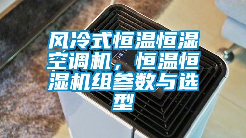 風(fēng)冷式恒溫恒濕空調(diào)機(jī)，恒溫恒濕機(jī)組參數(shù)與選型