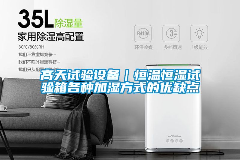 高天試驗設(shè)備｜恒溫恒濕試驗箱各種加濕方式的優(yōu)缺點(diǎn)